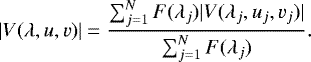\begin{equation*}\lvert V(\lambda,u,v) \rvert=\frac{\sum ^{N}_{j=1} F(\lambda _{j}) \lvert V(\lambda _{j},u_{j},v_{j}) \rvert}{\sum ^{N}_{j=1} F(\lambda _{j})}.\end{equation*}
