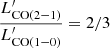 $ \frac{{L^\prime_\mathrm{CO(2{-}1)}}}{{L^\prime_\mathrm{CO(1{-}0)}}}=2/3 $