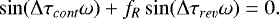 Mathematical equation: \begin{eqnarray*}\sin(\Delta \tau_{cont}\omega)+f_{R}\sin(\Delta \tau_{rev}\omega)=0.\end{eqnarray*}