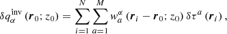 $$ \begin{aligned} \delta q_{\alpha }^{\mathrm{inv} }\left( \boldsymbol{r}_0; z_0\right) = \sum \limits _{i = 1}^{N} \sum \limits _{a = 1}^{M} w^{\alpha }_{a} \left(\boldsymbol{r}_i - \boldsymbol{r}_0;z_0\right)\delta \tau ^a\left(\boldsymbol{r}_i\right), \end{aligned} $$