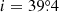 $ i=39{{\overset{\circ}{.}}}4 $