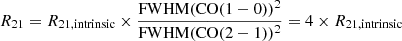 $ R_{21} = R_{\mathrm{21, intrinsic}} \times \frac{\mathrm{FWHM(CO(1-0)})^2}{\mathrm{FWHM(CO(2-1)})^2} = 4 \times R_{\mathrm{21, intrinsic}} $