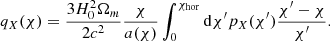 $$ \begin{aligned} q_X(\chi ) = \frac{3 H_0^2 \Omega _m}{2 c^2} \frac{\chi }{a(\chi )} \int _0^{\chi _\mathrm{hor} } \mathrm{d} \chi ^{\prime } p_X(\chi ^{\prime }) \frac{\chi ^{\prime } - \chi }{\chi ^{\prime }} . \end{aligned} $$