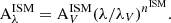 $$ \begin{aligned} \mathrm{A} ^{\mathrm{ISM} }_\lambda = \mathrm{A} ^{\mathrm{ISM} }_{V}(\lambda /\lambda _{V})^{{n}^{\mathrm{ISM} }}. \end{aligned} $$