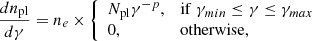 $$ \begin{aligned} \frac{d n_{\mathrm{pl} }}{d\gamma }= n_e \times {\left\{ \begin{array}{ll} N_{\mathrm{pl} } \gamma ^{-p},&\mathrm{if} \; \gamma _{min} \le \gamma \le \gamma _{max}\\ 0,&\mathrm{otherwise}, \end{array}\right.} \end{aligned} $$