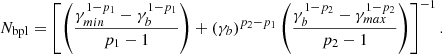 $$ \begin{aligned} N_{\mathrm{bpl} } = \left[\left(\frac{\gamma _{min}^{1-p_1} - \gamma _{b}^{1-p_1}}{p_1-1}\right) + (\gamma _b)^{p_2-p_1}\left(\frac{\gamma _{b}^{1-p_2} - \gamma _{max}^{1-p_2}}{p_2-1}\right)\right]^{-1}. \end{aligned} $$