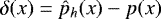 $\delta(x) = \hat{p}_h(x) - p(x)$