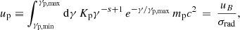 Mathematical equation: $$ \begin{aligned} u_{\rm p} \equiv \int _{\gamma _{\rm p,min}}^{\gamma _{\rm p,max}}\mathrm{d}\gamma \, K_{\rm p} \gamma ^{-s+1} \, e^{-\gamma / \gamma _{\rm p,max}} \, m_{\rm p} c^2 \, = \, \frac{u_B}{\sigma _{\rm rad}}, \end{aligned} $$