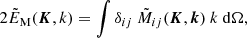 $$ \begin{aligned}&2\tilde{E}_{\rm M} ({\boldsymbol{K}}, k) = \int \delta _{ij}\ \tilde{M}_{ij}({\boldsymbol{K}},{\boldsymbol{k}})\ k\ \mathrm{d}\Omega , \end{aligned} $$