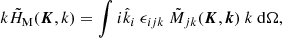 $$ \begin{aligned}&k\tilde{H}_{\rm M} ({\boldsymbol{K}},k) = \int i\hat{k}_i\ \epsilon _{ijk}\ \tilde{M}_{jk}({\boldsymbol{K}},{\boldsymbol{k}})\ k\ \mathrm{d}\Omega , \end{aligned} $$