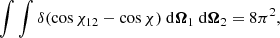 $$ \begin{aligned} \int \int \delta (\cos \chi _{12}-\cos \chi )\ \mathrm{d}\boldsymbol{\Omega }_1\ \mathrm{d}\boldsymbol{\Omega }_2 = 8\pi ^2, \end{aligned} $$
