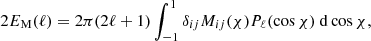 $$ \begin{aligned} 2E_{\rm M}(\ell ) = 2\pi (2\ell +1) \int _{-1}^1 \delta _{ij} M_{ij} (\chi ) P_{\ell }(\cos \chi )\ \mathrm{d}\cos \chi , \end{aligned} $$