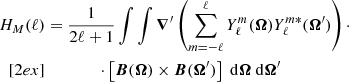 $$ \begin{aligned} H_M(\ell )&= \frac{1}{2\ell +1}\int \int {\boldsymbol{\nabla }}^\prime \left(\sum _{m=-\ell }^\ell Y_{\ell }^{m}(\boldsymbol{\Omega }) Y_{\ell }^{m*}(\boldsymbol{\Omega }^\prime ) \right) \cdot \nonumber \\[2ex]&\qquad \qquad \cdot \left[{\boldsymbol{B}}(\boldsymbol{\Omega }) \times {\boldsymbol{B}}(\boldsymbol{\Omega }^\prime ) \right]\ \mathrm{d}\boldsymbol{\Omega }\ \mathrm{d}\boldsymbol{\Omega }^\prime \end{aligned} $$