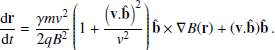$$ \begin{aligned} \frac{\mathrm{d} \mathbf r }{\mathrm{d} t}=\frac{\gamma m{ v}^2}{2qB^2}\left(1+\frac{\left(\mathbf v.\hat{b} \right)^2}{{ v}^2}\right)\mathbf {\hat{b}} \times \mathbf {\nabla} B(\mathbf r ) + (\mathbf v.\hat{b} )\mathbf {\hat{b}} \, . \\ \end{aligned} $$