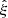 $ \hat{\mathbf{\xi}} $
