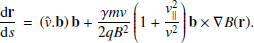 $$ \begin{aligned} \frac{\mathrm{d} \mathbf r }{\mathrm{d} s} \, = \, \left(\mathbf {\hat{v}} .\mathbf b \right) \mathbf b + \frac{\gamma m{ v}}{2qB^2}\left(1+\frac{{ v}_{\parallel }^2}{{ v}^2}\right)\mathbf b \times \mathbf {\nabla} B(\mathbf r ). \end{aligned} $$