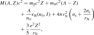$$ \begin{aligned}&M(A,Z) c^2=m_{\rm p}c^2Z+m_{\rm n}c^2(A-Z) \nonumber \\&\qquad \qquad \quad + \frac{A}{n_0} \epsilon _{\rm B}(n_0,I) +4\pi r_{\rm N}^2\left(\sigma _{\rm s} +\frac{2\sigma _{\rm c}}{r_{\rm N}}\right) \nonumber \\&\qquad \qquad \quad + \frac{3}{5}\frac{e^2Z^2}{r_{\rm N}} , \end{aligned} $$
