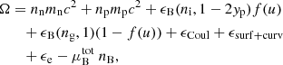 $$ \begin{aligned}&\Omega = n_{\rm n} m_{\rm n} c^2+n_{\rm p} m_{\rm p} c^2 + \epsilon _{\rm B}(n_{\rm i},1-2{ y}_{\rm p}) f(u) \nonumber \\&\qquad + \epsilon _{\rm B}(n_{\rm g},1) (1-f(u)) + \epsilon _{\rm Coul} + \epsilon _{\rm {surf+curv}} \nonumber \\&\qquad + \epsilon _{\rm e} -\mu _{\rm B}^\mathrm{tot} \ n_{\rm B} , \end{aligned} $$