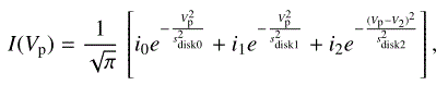 $$ \begin{aligned} I(V_{\rm p}) = \frac{1}{\sqrt{\pi }} \,\left[ i_0 e^{-\frac{V_{\rm p}^2}{s_{\rm disk0}^2}} + i_1 e^{-\frac{V_{\rm p}^2}{s_{\rm disk1}^2}} + i_2 e^{-\frac{(V_{\rm p}-V_2)^2}{s_{\rm disk2}^2}} \right] , \end{aligned} $$