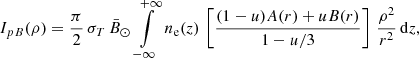 $$ \begin{aligned} I_{pB}(\rho ) = \frac{\pi }{2}\,\sigma _T\,\bar{B}_{\odot }\, \int \limits _{-\infty }^{+\infty }\,n_{\rm e}(z)\,\left[ \frac{(1-u)A(r)+uB(r)}{1-u/3} \right] \,\frac{\rho ^2}{r^2}\,\mathrm{d}z, \end{aligned} $$