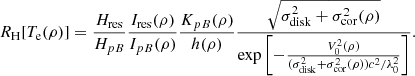 $$ \begin{aligned} R_{\rm H}[T_{\rm e}(\rho )] = \frac{H_{\rm res}}{H_{pB}}\frac{I_{\rm res}(\rho )}{I_{pB}(\rho )}\frac{K_{pB}(\rho )}{h(\rho )} \frac{\sqrt{\sigma _{\rm disk}^2+\sigma _{\rm cor}^2(\rho )}}{\exp \left[ -\frac{V_0^2(\rho )}{(\sigma _{\rm disk}^2+\sigma _{\rm cor}^2(\rho ))c^2/\lambda _0^2}\right]}.\end{aligned} $$