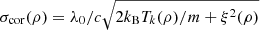 $ \sigma_{\mathrm{cor}}(\rho) = \lambda_0/c \sqrt{2 k_{\mathrm{B}} T_k(\rho)/m + \xi^2(\rho)} $