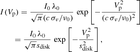 $$ \begin{aligned}&I(V_{\rm p}) = \frac{I_0\, \lambda _0}{\sqrt{\pi }(c\,\sigma _\nu /\nu _0)} \, \exp \left[ -\frac{V_{\rm p}^2}{(c\,\sigma _\nu /\nu _0)^2} \right] \nonumber \\&\qquad = \frac{I_0\, \lambda _0}{\sqrt{\pi }s_{\rm disk}} \, \exp \left[ -\frac{V_{\rm p}^2}{s_{\rm disk}^2} \right] , \end{aligned} $$