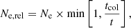 Mathematical equation: $$ \begin{aligned} N_{\rm e,rel}=N_{\rm e}\times \min \left[1,{t_{\rm col}\over t}\right], \end{aligned} $$