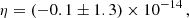 $$ \begin{aligned} \eta =(-0.1\pm 1.3)\times 10^{-14}\,, \end{aligned} $$