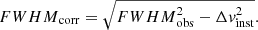 $$ \begin{aligned} {FWHM}_{\rm corr} = \sqrt{{FWHM}_{\rm obs}^2 - \Delta { v}_{\rm inst}^2} . \end{aligned} $$