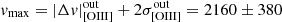 $ \mathit{v}_{\mathrm{max}} = |\Delta \mathit{v}|_{\mathrm{[OIII]}}^{\mathrm{out}} + 2 \sigma_{\mathrm{[OIII]}}^{\mathrm{out}} = 2160 \pm 380 $
