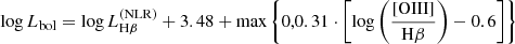 $$ \begin{aligned} \log {L_{\rm bol}} = \log {L^\mathrm{(NLR)}_{\mathrm{H}\beta }} + 3.48 + \max {\left\{ 0,0.31 \cdot \left[ \log {\left( \frac{\mathrm{[O \mathrm{{III}}]}}{\mathrm{H}\beta } \right)} - 0.6 \right] \right\} } \end{aligned} $$