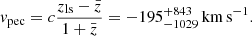 Mathematical equation: $$ \begin{aligned} { v}_\mathrm{pec} = c \frac{z_\mathrm{ls} - \bar{z}}{1 + \bar{z}} = -195_{-1029}^{+843}\,{\mathrm{km}\,\mathrm{s}^{-1}}. \end{aligned} $$