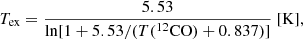 Mathematical equation: $$ \begin{aligned} T_{\rm ex} = \frac{5.53}{\mathrm{ln}[1 + 5.53/(T(^{12}\mathrm{CO}) + 0.837)]} ~[\mathrm{K}] ,\end{aligned} $$