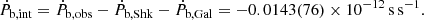 $$ \begin{aligned} \dot{P}_{\rm b,int}=\dot{P}_{\rm b,obs}-\dot{P}_{\rm b,Shk}-\dot{P}_{\rm b,Gal} = -0.0143(76) \times 10^{-12}\,\mathrm{s\,s^{-1}}. \end{aligned} $$