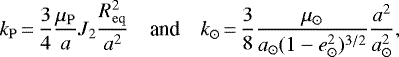 Mathematical equation: \begin{equation*}k_{\mathrm{P}}\,{=}\,\frac{3}{4}\frac{\mu_{\mathrm{P}}}{a}J_2\frac{R_{\mathrm{eq}}^2}{a^2}\quad\text{and}\quadk_{\odot}\,{=}\,\frac{3}{8}\frac{\mu_{\odot}}{a_{\odot}(1-e_{\odot}^2)^{3/2}}\frac{a^2}{a_{\odot}^2},\end{equation*}