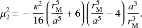 Mathematical equation: \begin{equation*}\mu_2^2\,{=}\, -\frac{\kappa^2}{16}\left(\frac{r_{\mathrm{M}}^5}{a^5}+6\right)\left(\frac{r_{\mathrm{M}}^5}{a^5}-4\right)\frac{a^3}{r_{\mathrm{M}}^3}.\end{equation*}