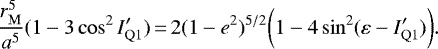 Mathematical equation: \begin{equation*}\frac{r_{\mathrm{M}}^5}{a^5}(1 - 3\cos^2I_{\mathrm{Q}1}\prime)\,{=}\,2(1-e^2)^{5/2}\bigg(1 - 4\sin^2(\varepsilon - I_{\mathrm{Q}1}\prime)\bigg).\end{equation*}