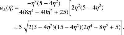 Mathematical equation: \begin{equation*}\begin{array}{r@{}c@{}l}u_{\pm}(\eta) &\,{=}\,&\displaystyle \frac{-\eta^3(5 - 4\eta^2)}{4(8\eta^4 - 40\eta^2 + 25)}\Bigg[2\eta^2(5 - 4\eta^2) \\[12pt]&\pm& \displaystyle 5\sqrt{2(3 - 4\eta^2)(15 - 4\eta^2)(2\eta^4 - 8\eta^2 + 5)}\Bigg].\end{array}\end{equation*}
