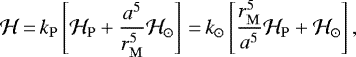 Mathematical equation: \begin{equation*}\mathcal{H}\,{=}\,k_{\mathrm{P}}\left[\mathcal{H}_{\mathrm{P}} + \frac{a^5}{r_{\mathrm{M}}^5}\mathcal{H}_{\odot}\right]\,{=}\, k_{\odot}\left[\frac{r_{\mathrm{M}}^5}{a^5}\mathcal{H}_{\mathrm{P}} + \mathcal{H}_{\odot}\right],\end{equation*}