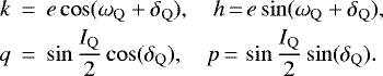 Mathematical equation: \begin{eqnarray*}k &\,{=}\,& e\cos(\omega_{\mathrm{Q}}+\delta_{\mathrm{Q}}),\quad h \,{=}\, e\sin(\omega_{\mathrm{Q}}+\delta_{\mathrm{Q}}),\nonumber\\[-4pt]\\[-8pt]q &\,{=}\,& \sin\frac{I_{\mathrm{Q}}}{2}\cos(\delta_{\mathrm{Q}}),\quad p \,{=}\, \sin\frac{I_{\mathrm{Q}}}{2}\sin(\delta_{\mathrm{Q}}).\nonumber\end{eqnarray*}