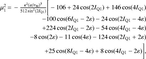 Mathematical equation: \begin{equation*}\begin{array}{rr}\mu_1^2\,{=}\,-\frac{\kappa^2\left(a/r_{\mathrm{M}}\right)^3}{512\sin^2(2I_{\mathrm{Q}1})}\Bigg[-106 + 24\cos(2I_{\mathrm{Q}1}) + 146\cos(4I_{\mathrm{Q}1})& \\[6pt]- 100\cos(6I_{\mathrm{Q}1}-2\varepsilon) - 24\cos(2I_{\mathrm{Q}1}-4\varepsilon)& \\[3pt]+ 224\cos(2I_{\mathrm{Q}1}-2\varepsilon) - 54\cos(4I_{\mathrm{Q}1}-4\varepsilon)& \\[3pt]- 8\cos(2\varepsilon) - 11\cos(4\varepsilon) - 124\cos(2I_{\mathrm{Q}1}+2\varepsilon)& \\[3pt]+ 25\cos(8I_{\mathrm{Q}1}-4\varepsilon) + 8\cos(4I_{\mathrm{Q}1}-2\varepsilon)\Bigg],&\end{array}\end{equation*}
