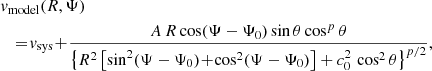 $$ \begin{aligned}&{ v}_{\mathrm{model} }(R, \Psi ) \nonumber \\&\ \ \ \!=\! { v}_{\rm sys}\! +\!\frac{A\,R \cos (\Psi - \Psi _0) \sin \theta \cos ^p \theta }{ \left\{ R^2 \left[ \sin ^2 (\Psi - \Psi _0)\! +\! \cos ^2 (\Psi - \Psi _0) \right] + c_0^2\, \cos ^2 \theta \right\} ^{p/2} } , \end{aligned} $$
