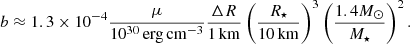 Mathematical equation: $$ \begin{aligned} b\approx 1.3\times 10^{-4}\frac{\mu }{10^{30}\,\mathrm {erg}\,\mathrm{cm} ^{-3}}\frac{\Delta R}{1\,\mathrm{km} }\left(\frac{R_{\star }}{10\,\mathrm{km} }\right)^3\left(\frac{1.4 M_{\odot }}{M_{\star }}\right)^2. \end{aligned} $$