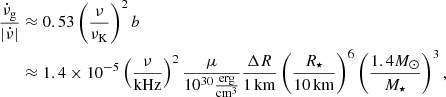 Mathematical equation: $$ \begin{aligned} \frac{\dot{\nu }_{\rm g}}{|\dot{\nu }|}&\approx 0.53\left(\frac{\nu }{\nu _{\rm K}}\right)^2 b \\&\approx 1.4\times 10^{-5}\left(\frac{\nu }{\mathrm{kHz} }\right)^{2}\frac{\mu }{10^{30}\frac{\mathrm{erg} }{\mathrm{cm} ^{3}}}\frac{\Delta R}{1\,\mathrm{km} }\left(\frac{R_{\star }}{10\,\mathrm{km} }\right)^6\left(\frac{1.4 M_{\odot }}{M_{\star }}\right)^3, \nonumber \end{aligned} $$