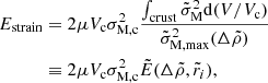 Mathematical equation: $$ \begin{aligned} E_{\rm strain}&=2\mu V_{\rm c}\sigma _{\rm M,c}^2\frac{\int _{\rm crust}\tilde{\sigma }_{\rm M}^2 \mathrm{d} (V/V_{\rm c})}{ \tilde{\sigma }^2_{\mathrm{M},\mathrm{max}}(\Delta \tilde{\rho })} \nonumber \\&\equiv 2\mu V_{\rm c}\sigma _{\rm M,c}^2 \tilde{E}(\Delta \tilde{\rho }, \tilde{r}_i), \end{aligned} $$