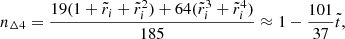 Mathematical equation: $$ \begin{aligned} n_{\Delta 4}&= \frac{19(1+\tilde{r}_{i}+\tilde{r}_{i}^{2})+64(\tilde{r}_{i}^{3}+\tilde{r}_{i}^{4})}{185} \approx 1-\frac{101}{37}\tilde{t}, \end{aligned} $$