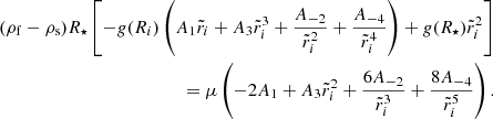 Mathematical equation: $$ \begin{aligned} (\rho _{\rm f}-\rho _{\rm s})R_\star \left[-g(R_i)\left(A_1\tilde{r}_i+A_3\tilde{r}_i^3+\frac{A_{-2}}{\tilde{r}_i^2}+\frac{A_{-4}}{\tilde{r}_i^4}\right)+g(R_\star )\tilde{r}_i^2\right] \nonumber \\ =\mu \left(-2A_1+A_3\tilde{r}_i^2+\frac{6A_{-2}}{\tilde{r}_i^3}+\frac{8A_{-4}}{\tilde{r}_i^5}\right). \end{aligned} $$
