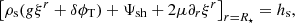 Mathematical equation: $$ \begin{aligned} \left[\rho _{\rm s}(g\xi ^r+\delta \phi _{\rm T})+\Psi _{\rm sh}+2\mu \partial _r\xi ^r\right]_{r=R_\star }=h_{\rm s}, \end{aligned} $$