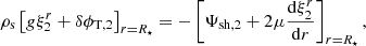 Mathematical equation: $$ \begin{aligned} \rho _{\rm s}\left[g\xi ^r_2+\delta \phi _{\mathrm{T},2}\right]_{r=R_\star }=-\left[\Psi _{\mathrm{sh},2}+2\mu \frac{\mathrm{d}\xi ^r_2}{\mathrm{d}r}\right]_{r=R_\star }, \end{aligned} $$